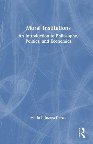 Moral Institutions: An Introduction to Philosophy, Politics, and Economics  by Mario I. Juarez-Garcia (Tulane University, USA.) at Abbey's Bookshop, 