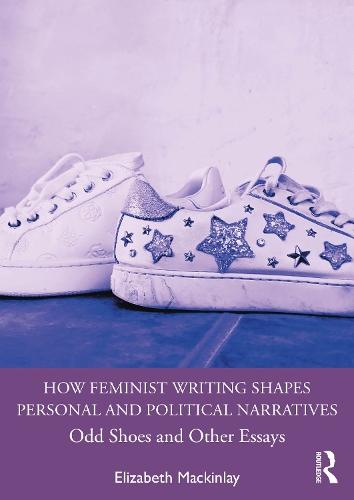 How Feminist Writing Shapes Personal and Political Narratives: Odd Shoes and Other Essays  by Elizabeth Mackinlay (University of Queensland, Australia.) at Abbey's Bookshop, 