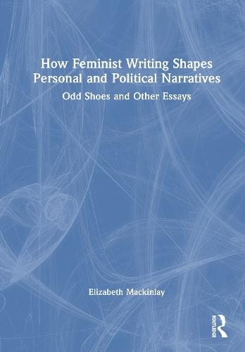 How Feminist Writing Shapes Personal and Political Narratives: Odd Shoes and Other Essays  by Elizabeth Mackinlay (University of Queensland, Australia.) at Abbey's Bookshop, 