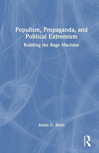 Populism, Propaganda, and Political Extremism: Building the Rage Machine  by Adam G. Klein at Abbey's Bookshop, 