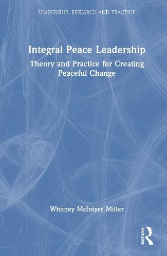 Integral Peace Leadership: Theory and Practice for Creating Peaceful Change  by Whitney McIntyre Miller at Abbey's Bookshop, 