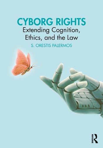 Cyborg Rights: Extending Cognition, Ethics, and the Law  by S. Orestis Palermos (University of Ioannina, Greece) at Abbey's Bookshop, 