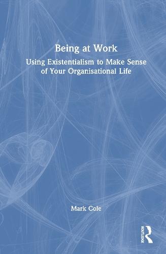 Being at Work: Using Existentialism to Make Sense of Your Organisational Life  by Mark Cole at Abbey's Bookshop, 