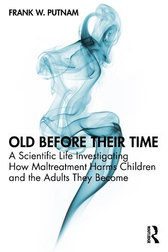 Old Before Their Time: A Scientific Life Investigating How Maltreatment Harms Children and the Adults They Become  by Frank W. Putnam (University of North Carolina at Chapel Hill, USA) at Abbey's Bookshop, 