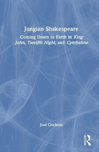 Jungian Shakespeare: Coming Down to Earth in King John, Twelfth Night, and Cymbeline  by Joel Crichton at Abbey's Bookshop, 