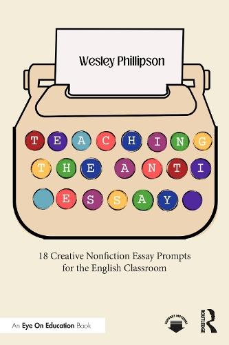 Teaching the Anti-Essay: 18 Creative Nonfiction Essay Prompts for the English Classroom  by Wesley Phillipson (Scarsdale High School) at Abbey's Bookshop, 