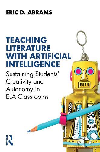Teaching Literature with Artificial Intelligence: Sustaining Students' Creativity and Autonomy in ELA Classrooms  by Eric D. Abrams at Abbey's Bookshop, 