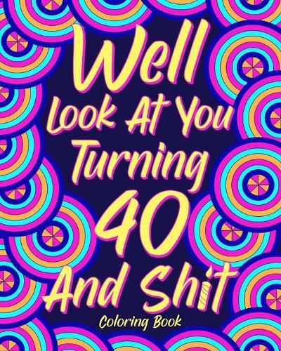 Well Look at You Turning 40 and Shit Coloring Book: 40th Birthday Gift for Her, Birthday Quotes Coloring Book, Activity Coloring  by Paperland at Abbey's Bookshop, 