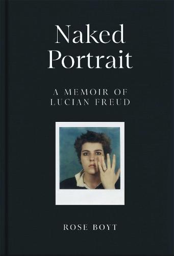 Naked Portrait: A Memoir of my Father Lucian Freud  by Rose Boyt at Abbey's Bookshop, 