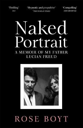 Naked Portrait: A Memoir of my Father Lucian Freud  by Rose Boyt at Abbey's Bookshop, 