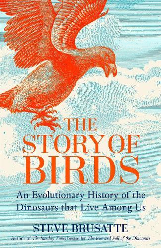 The Story of Birds: An Evolutionary History of the Dinosaurs That Live Among Us  by Steve Brusatte at Abbey's Bookshop, 