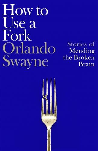 How to Use a Fork: Stories of Mending the Broken Brain  by Orlando Swayne at Abbey's Bookshop, 