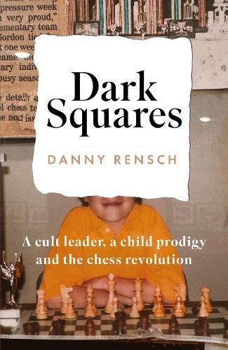 Dark Squares: A cult leader, a child prodigy and the chess revolution  by Danny Rensch at Abbey's Bookshop, 