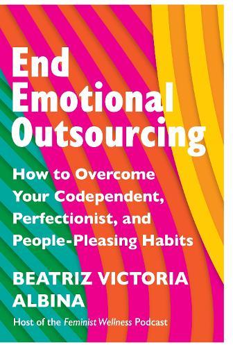 End Emotional Outsourcing: How to Overcome Your Codependent, Perfectionist, People-Pleasing Habits  by Beatriz Victoria Albina at Abbey's Bookshop, 