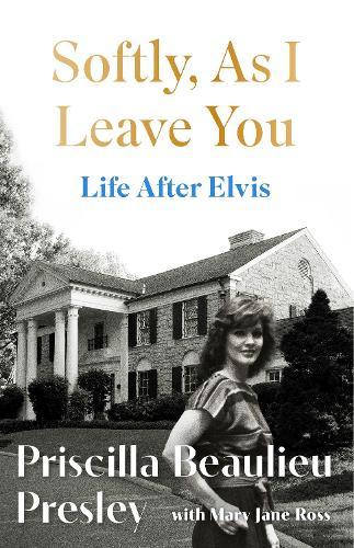 Softly, As I Leave You: Life After Elvis: The long-awaited memoir about life behind the walls of Graceland from Priscilla, wife of a legend  by Priscilla Presley at Abbey's Bookshop, 