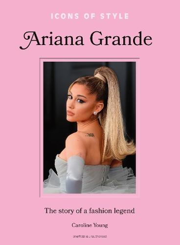 Icons of Style: Ariana Grande: The story of a fashion legend  by Caroline Young at Abbey's Bookshop, 