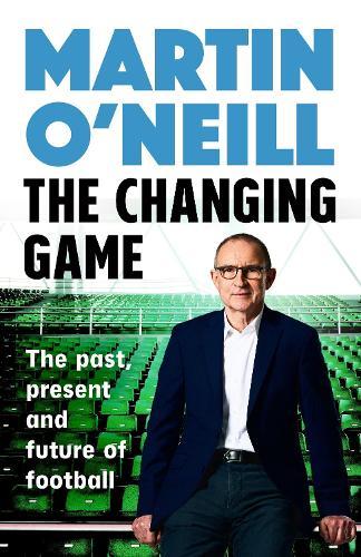 The Changing Game: The Past, Present and Future of Football  by Martin O'Neill at Abbey's Bookshop, 