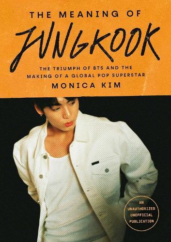 The Meaning of Jungkook: The Triumph of BTS and The Making of a Global Superstar: the must-have book to celebrate BTS' reunion and ARIRANG  by Monica Kim at Abbey's Bookshop, 