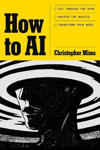How to AI: Cut through the hype. Master the basics. Transform your work.  by Christopher Mims at Abbey's Bookshop, 