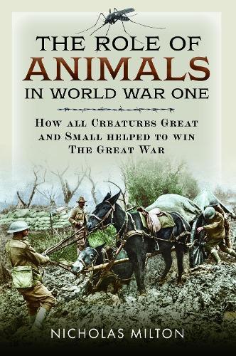The Role of Animals in World War One: How all Creatures Great and Small helped to win the Great War