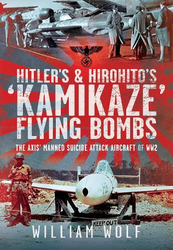 Hitler's and Hirohito's 'Kamikaze' Flying Bombs: The Axis’ Manned Suicide Attack Aircraft of WW2  by William Wolf at Abbey's Bookshop, 