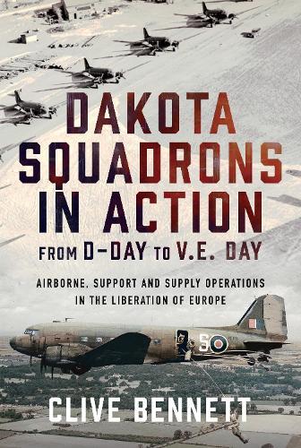 Dakota Squadrons in Action From D-Day to V.E. Day: Airborne, Support and Supply Operations in the Liberation of Europe  by Clive Bennett at Abbey's Bookshop, 
