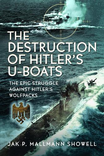 The Destruction of Hitler's U-boats: The Epic Struggle Against Hitler’s Wolfpacks  by Jak P Mallmann Showell at Abbey's Bookshop, 