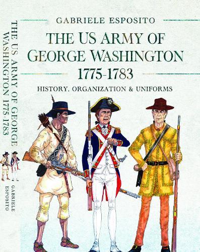 The Army of George Washington, 1775–1783: History, Organization and Uniforms