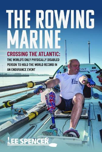 The Rowing Marine: Crossing the Atlantic: The World’s Only Physically Disabled Person to Hold the World Record in an Endurance Event
