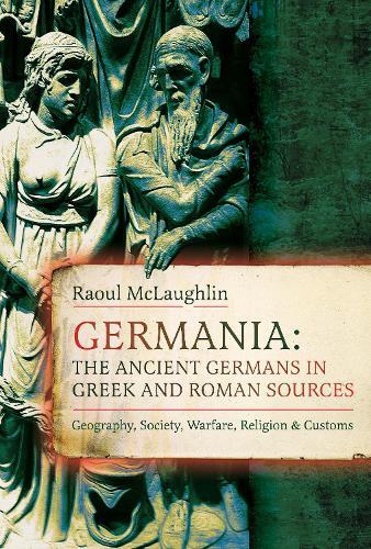 Germania: The Ancient Germans in Greek and Roman Sources: Geography, Society, Warfare, Religion, and Customs  by Raoul McLaughlin at Abbey's Bookshop, 