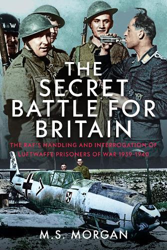 The Secret Battle For Britain: The RAF’s Handling and Interrogation of Luftwaffe Prisoners of War 1939-1940  by M S Morgan at Abbey's Bookshop, 