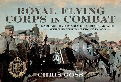 Royal Flying Corps In Combat: Rare Archive Images of Aerial Warfare Over the Western Front in WW1  by Chris Goss at Abbey's Bookshop, 