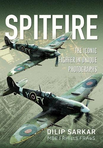 Spitfire: The Iconic Fighter in Unique Photographs  by Dilip Sarkar MBE FRHistS FRAeS at Abbey's Bookshop, 