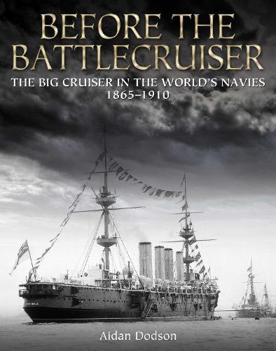 Before the Battlecruiser: The Big Cruiser in the World's Navies 1865–1910