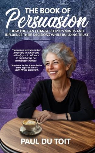 The Book of Persuasion: How You Can Change People's Minds and Influence Their Decisions While Building Trust  by Paul Du Toit at Abbey's Bookshop, 