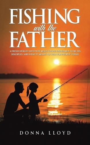 Fishing with the Father: A Fresh Insight into Why Jesus Chose Fishermen to Be His Disciples, and What It Means to ‘Fish for People’  by Donna Lloyd at Abbey's Bookshop, 