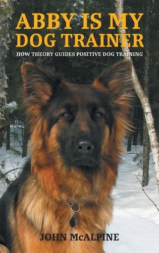 Abby is my Dog Trainer: How Theory Guides Positive Dog Training  by John McAlpine at Abbey's Bookshop, 