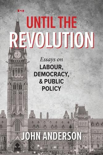 Until the Revolution: Essays on Labour, Democracy, and Public Policy  by John Anderson at Abbey's Bookshop, 