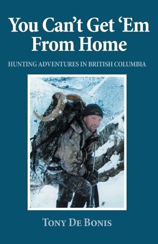 You Can't Get 'Em From Home: Hunting Adventures in British Columbia  by Tony de Bonis at Abbey's Bookshop, 