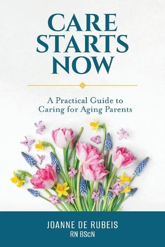 Care Starts Now: A Practical Guide to Caring for Aging Parents  by Joanne de Rubeis at Abbey's Bookshop, 