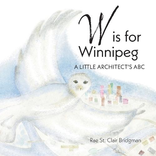 W is for Winnipeg: A Little Architect's ABC  by Rae St Clair Bridgman at Abbey's Bookshop, 
