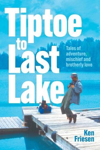 Tiptoe to Last Lake: Tales of adventure, mischief and brotherly love  by Ken Friesen at Abbey's Bookshop, 