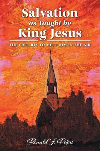 Salvation as Taught by King Jesus: The Criteria to Meet Him in the Air  by Ronald F Peters at Abbey's Bookshop, 
