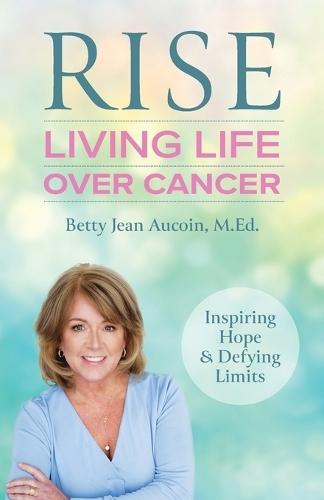 Rise: Living Life Over Cancer: Inspiring Hope & Defying Limits  by Betty Jean Aucoin at Abbey's Bookshop, 