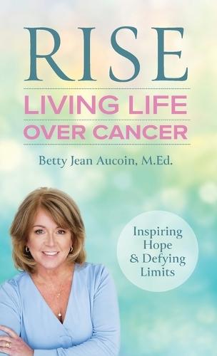 Rise: Living Life Over Cancer: Inspiring Hope & Defying Limits  by Betty Jean Aucoin at Abbey's Bookshop, 