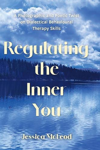 Regulating the Inner You: A Photographic and Poetic Twist on Dialectical Behavioural Therapy Skills  by Jessica McLeod at Abbey's Bookshop, 