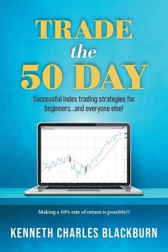 Trade the 50 Day: Successful index trading strategies for beginners...and everyone else!  by Kenneth Charles Blackburn at Abbey's Bookshop, 