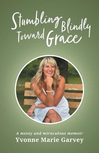 Stumbling Blindly Toward Grace: A messy and miraculous memoir  by Yvonne Marie Garvey at Abbey's Bookshop, 
