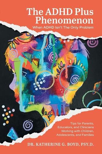 The ADHD Plus Phenomenon: When ADHD Isn't The Only Problem: Tips for Parents, Educators, and Clinicians Working with Children, Adolescents, and Families  by Dr Katherine G Boyd at Abbey's Bookshop, 