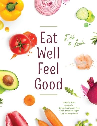 Eat Well Feel Good: Step by Step recipes for: Gluten-free Lectin-free Grain-free Low sugar Low animal protein  by Deb Miller at Abbey's Bookshop, 